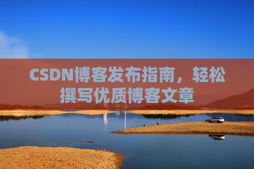 CSDN博客发布指南，轻松撰写优质博客文章